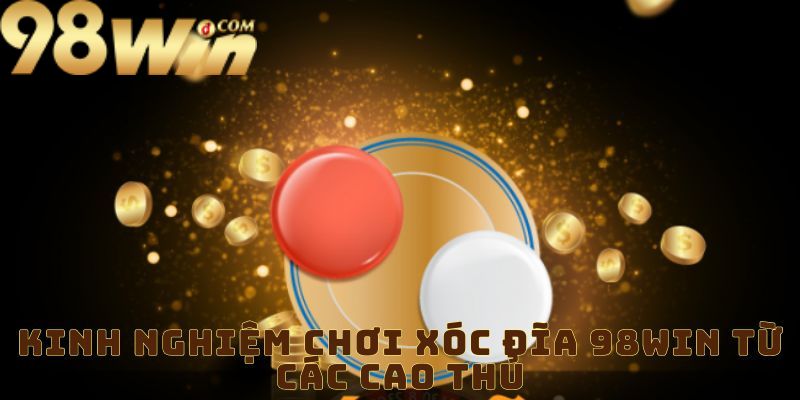 Kinh Nghiệm Chơi Xóc Đĩa 98win Từ Các Cao Thủ