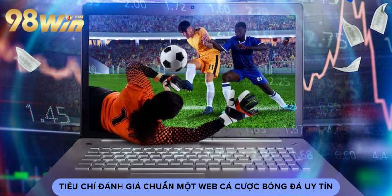 Tiêu chí đánh giá chuẩn một web cá cược bóng đá uy tín