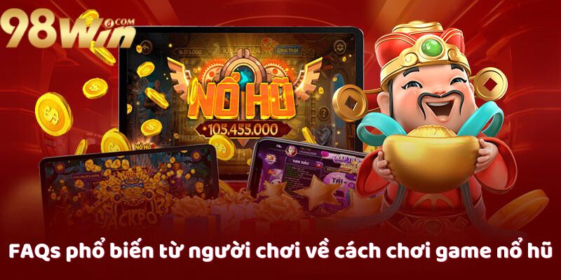 FAQs phổ biến từ người chơi về cách chơi game nổ hũ