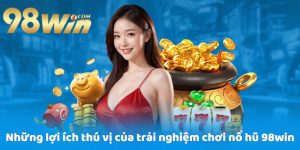 Những lợi ích thú vị của trải nghiệm chơi nổ hũ 98win