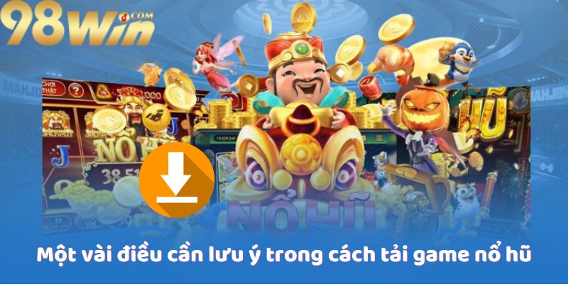 Một vài điều cần lưu ý trong cách tải game nổ hũ