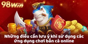 Những điều cần lưu ý khi sử dụng các ứng dụng chơi bắn cá online