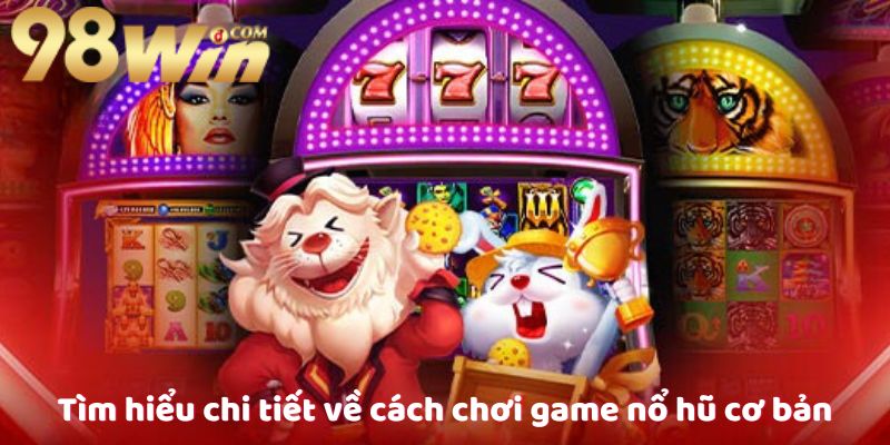 tim-hieu-chi-tiet-ve-cach-choi-game-no-hu-co-ban